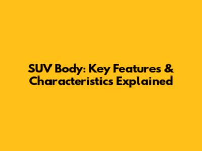 SUV Body: Key Features & Characteristics Explained