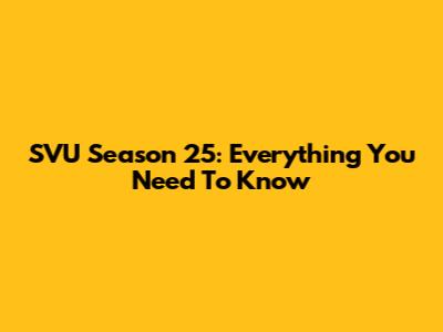 SVU Season 25: Everything You Need To Know
