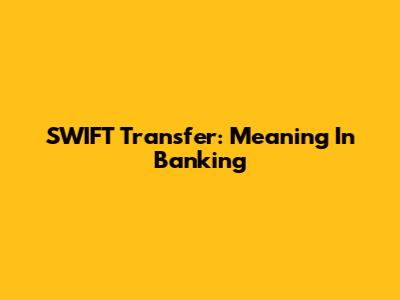 SWIFT Transfer: Meaning In Banking