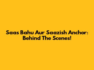 Saas Bahu Aur Saazish Anchor: Behind The Scenes!