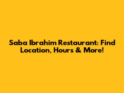 Saba Ibrahim Restaurant: Find Location, Hours & More!