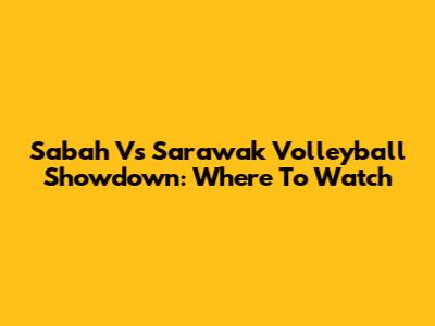 Sabah Vs Sarawak Volleyball Showdown: Where To Watch