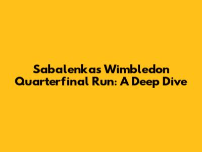 Sabalenka's Wimbledon Quarterfinal Run: A Deep Dive