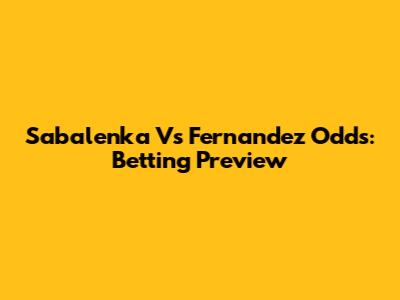 Sabalenka Vs Fernandez Odds: Betting Preview