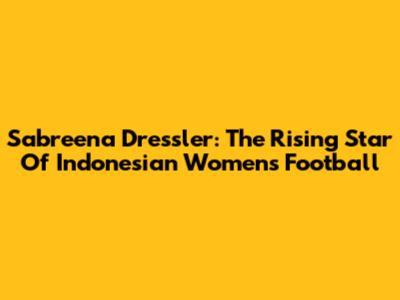 Sabreena Dressler: The Rising Star Of Indonesian Women's Football