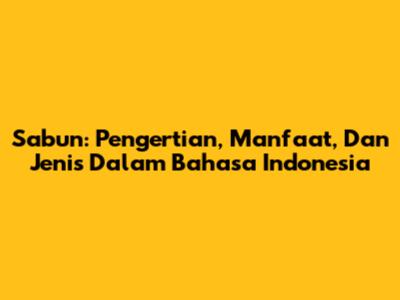 Sabun: Pengertian, Manfaat, Dan Jenis Dalam Bahasa Indonesia