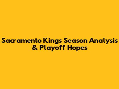 Sacramento Kings' Season Analysis & Playoff Hopes