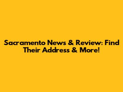 Sacramento News & Review: Find Their Address & More!