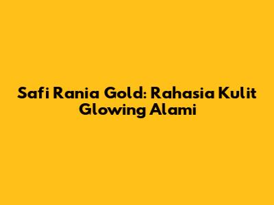 Safi Rania Gold: Rahasia Kulit Glowing Alami