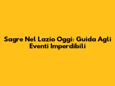 Sagre Nel Lazio Oggi: Guida Agli Eventi Imperdibili
