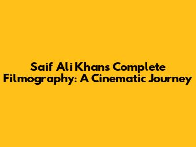 Saif Ali Khan's Complete Filmography: A Cinematic Journey