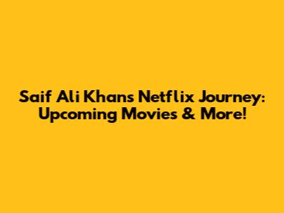 Saif Ali Khan's Netflix Journey: Upcoming Movies & More!
