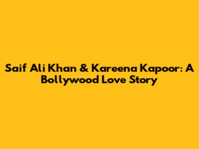 Saif Ali Khan & Kareena Kapoor: A Bollywood Love Story