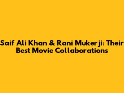 Saif Ali Khan & Rani Mukerji: Their Best Movie Collaborations