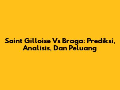 Saint Gilloise Vs Braga: Prediksi, Analisis, Dan Peluang