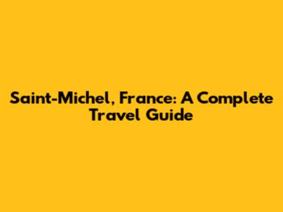 Saint-Michel, France: A Complete Travel Guide