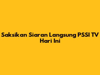 Saksikan Siaran Langsung PSSI TV Hari Ini