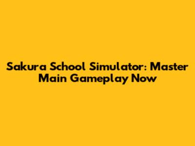Sakura School Simulator: Master Main Gameplay Now