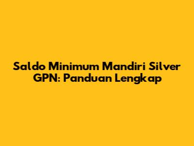 Saldo Minimum Mandiri Silver GPN: Panduan Lengkap