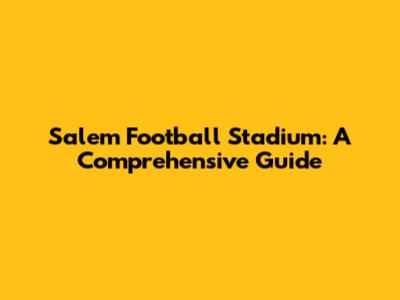 Salem Football Stadium: A Comprehensive Guide