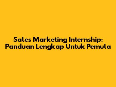 Sales Marketing Internship: Panduan Lengkap Untuk Pemula