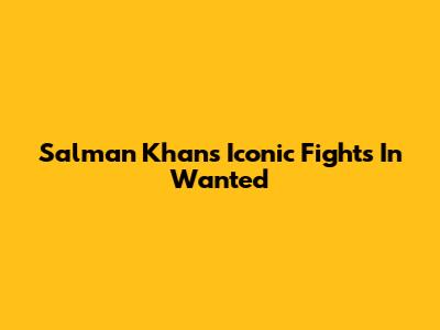 Salman Khan's Iconic Fights In Wanted