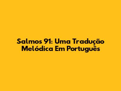 Salmos 91: Uma Tradução Melódica Em Português
