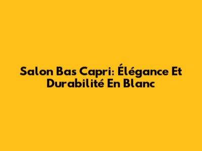 Salon Bas Capri: Élégance Et Durabilité En Blanc