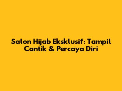 Salon Hijab Eksklusif: Tampil Cantik & Percaya Diri