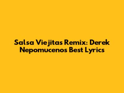 Salsa Viejitas Remix: Derek Nepomuceno's Best Lyrics