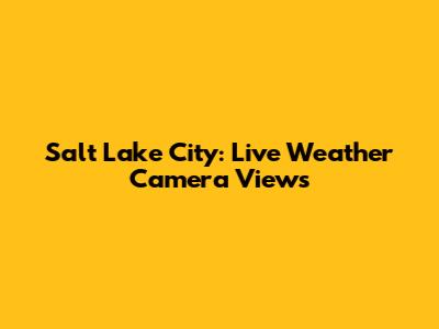 Salt Lake City: Live Weather Camera Views