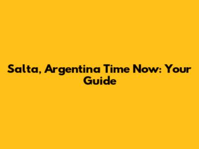 Salta, Argentina Time Now: Your Guide