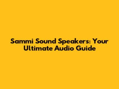 Sammi Sound Speakers: Your Ultimate Audio Guide