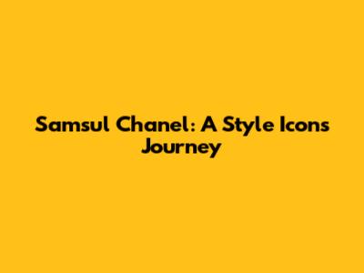 Samsul Chanel: A Style Icon's Journey