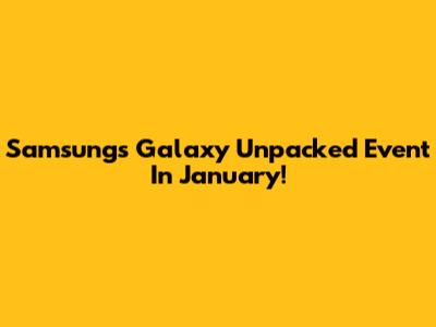 Samsung's Galaxy Unpacked Event In January!