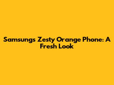 Samsung's Zesty Orange Phone: A Fresh Look