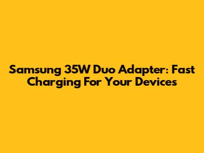 Samsung 35W Duo Adapter: Fast Charging For Your Devices