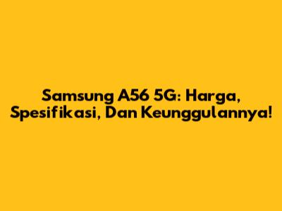 Samsung A56 5G: Harga, Spesifikasi, Dan Keunggulannya!