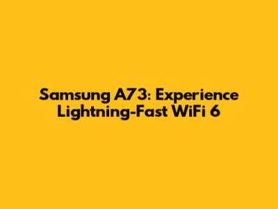 Samsung A73: Experience Lightning-Fast WiFi 6