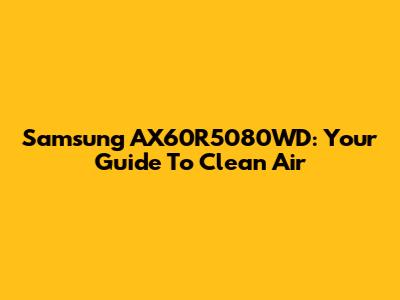 Samsung AX60R5080WD: Your Guide To Clean Air