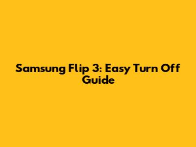 Samsung Flip 3: Easy Turn Off Guide