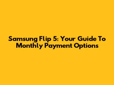 Samsung Flip 5: Your Guide To Monthly Payment Options