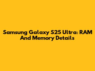Samsung Galaxy S25 Ultra: RAM And Memory Details