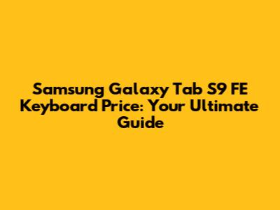 Samsung Galaxy Tab S9 FE Keyboard Price: Your Ultimate Guide
