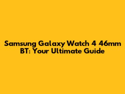 Samsung Galaxy Watch 4 46mm BT: Your Ultimate Guide