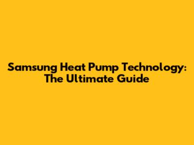 Samsung Heat Pump Technology: The Ultimate Guide
