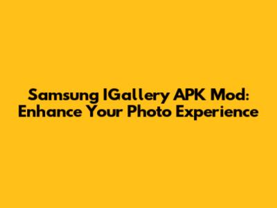 Samsung IGallery APK Mod: Enhance Your Photo Experience