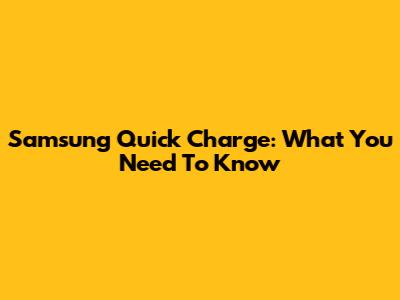 Samsung Quick Charge: What You Need To Know