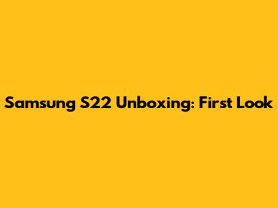 Samsung S22 Unboxing: First Look