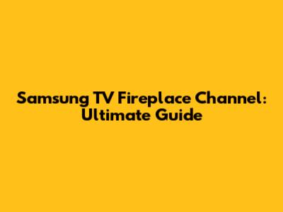 Samsung TV Fireplace Channel: Ultimate Guide